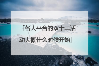 各大平台的双十二活动大概什么时候开始